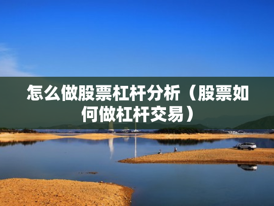 怎么做股票杠杆分析（股票如何做杠杆交易）