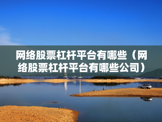 网络股票杠杆平台有哪些（网络股票杠杆平台有哪些公司）