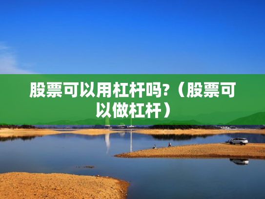 股票可以用杠杆吗?（股票可以做杠杆）