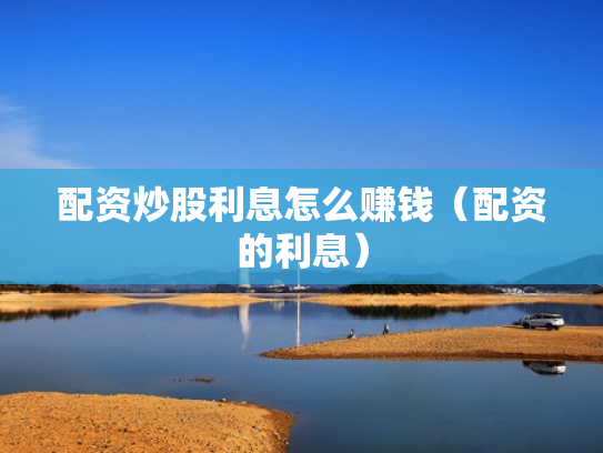 配资炒股利息怎么赚钱（配资的利息）