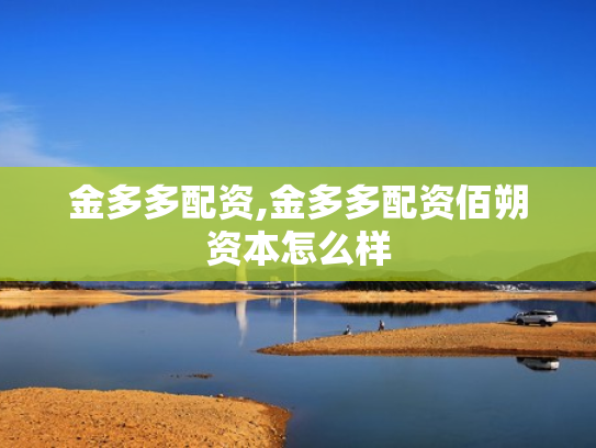 金多多配资,金多多配资佰朔资本怎么样