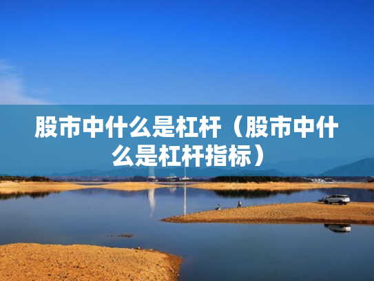 股市中什么是杠杆（股市中什么是杠杆指标）
