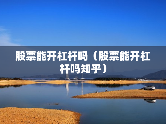 股票能开杠杆吗（股票能开杠杆吗知乎）