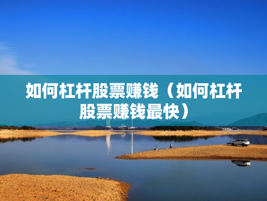 如何杠杆股票赚钱（如何杠杆股票赚钱最快）