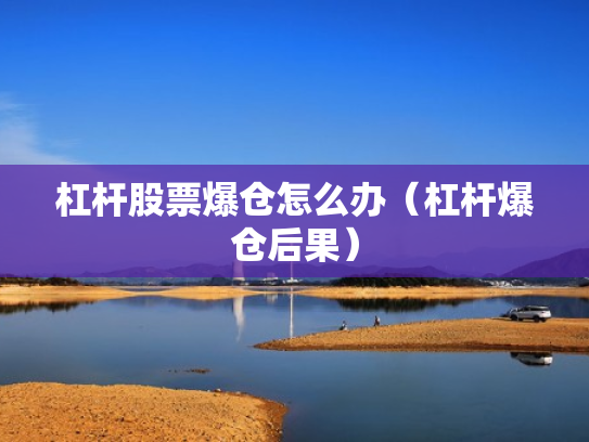 杠杆股票爆仓怎么办（杠杆爆仓后果）