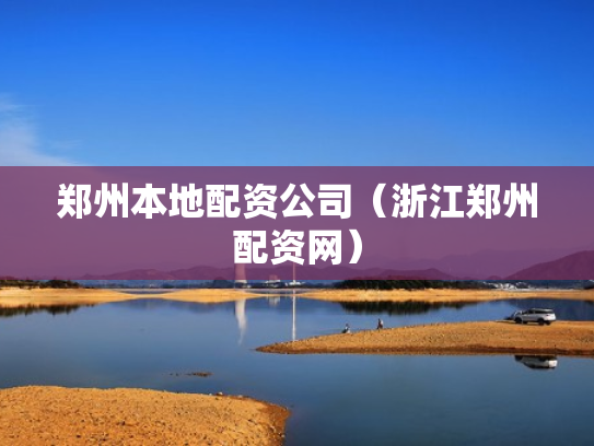 郑州本地配资公司（浙江郑州配资网）