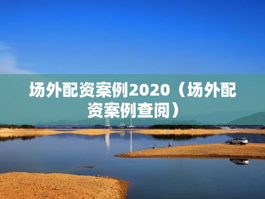 场外配资案例2020（场外配资案例查阅）
