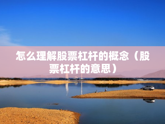 怎么理解股票杠杆的概念（股票杠杆的意思）