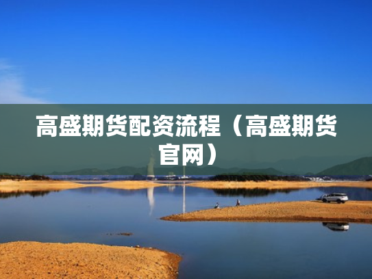 高盛期货配资流程（高盛期货官网）