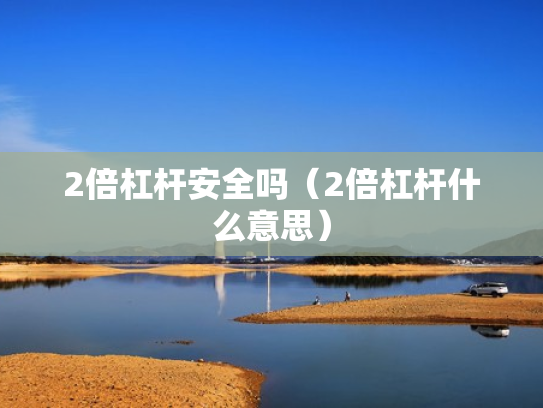 2倍杠杆安全吗（2倍杠杆什么意思）