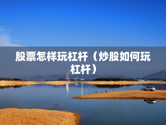 股票怎样玩杠杆（炒股如何玩杠杆）