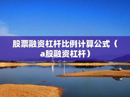 股票融资杠杆比例计算公式（a股融资杠杆）