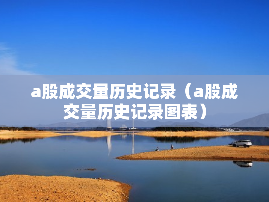 a股成交量历史记录（a股成交量历史记录图表）