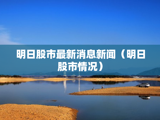 明日股市最新消息新闻（明日股市情况）