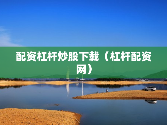 配资杠杆炒股下载（杠杆配资网）