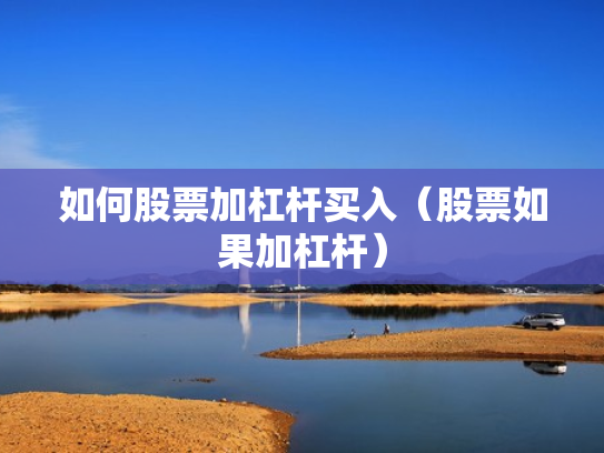 如何股票加杠杆买入（股票如果加杠杆）