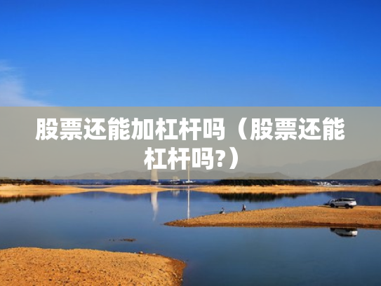 股票还能加杠杆吗（股票还能杠杆吗?）