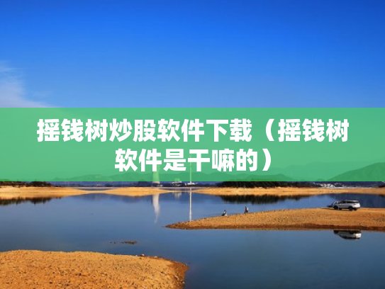 摇钱树炒股软件下载（摇钱树软件是干嘛的）