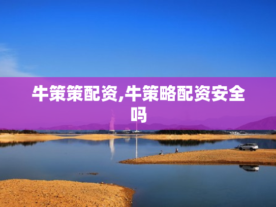 牛策策配资,牛策略配资安全吗