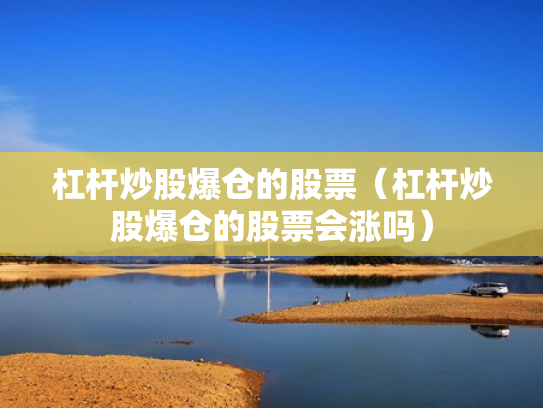 杠杆炒股爆仓的股票（杠杆炒股爆仓的股票会涨吗）