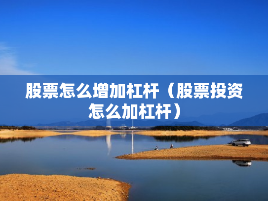 股票怎么增加杠杆（股票投资怎么加杠杆）