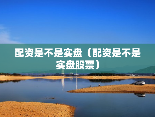 配资是不是实盘（配资是不是实盘股票）
