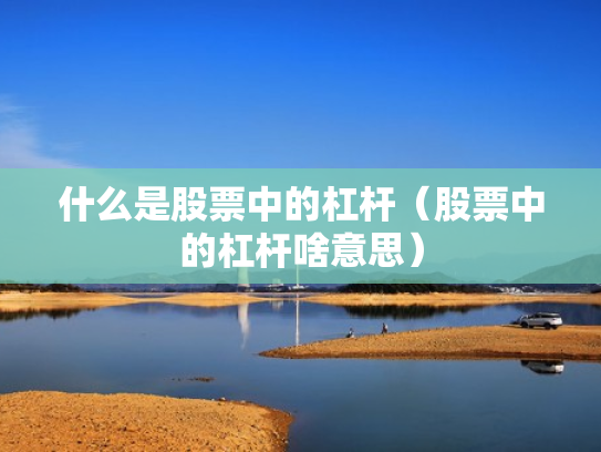 什么是股票中的杠杆（股票中的杠杆啥意思）