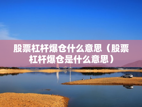 股票杠杆爆仓什么意思（股票杠杆爆仓是什么意思）
