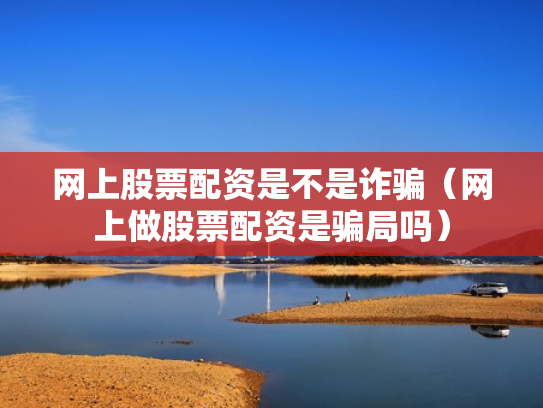 网上股票配资是不是诈骗（网上做股票配资是骗局吗）