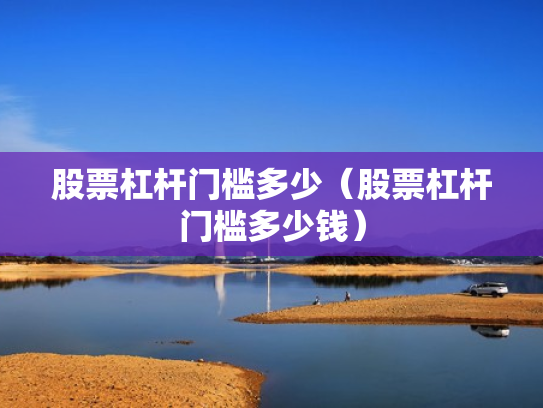 股票杠杆门槛多少（股票杠杆门槛多少钱）