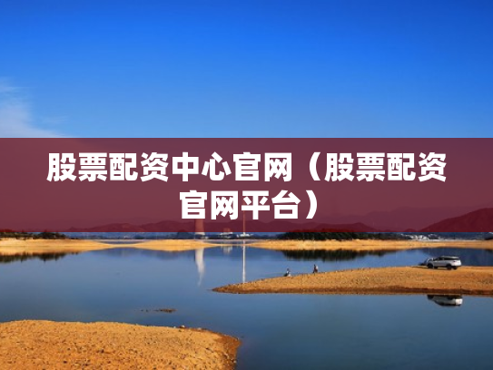 股票配资中心官网（股票配资官网平台）