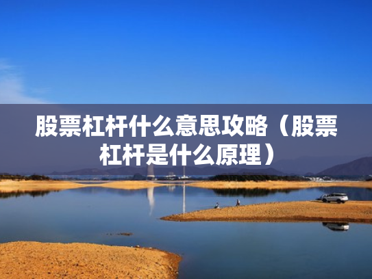 股票杠杆什么意思攻略（股票杠杆是什么原理）