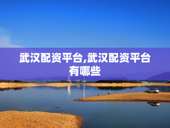 武汉配资平台,武汉配资平台有哪些