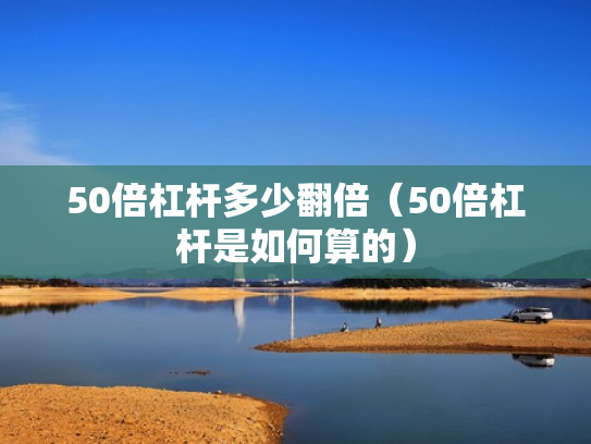 50倍杠杆多少翻倍（50倍杠杆是如何算的）