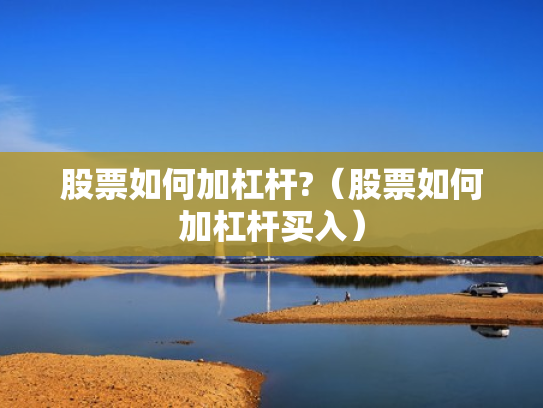 股票如何加杠杆?（股票如何加杠杆买入）