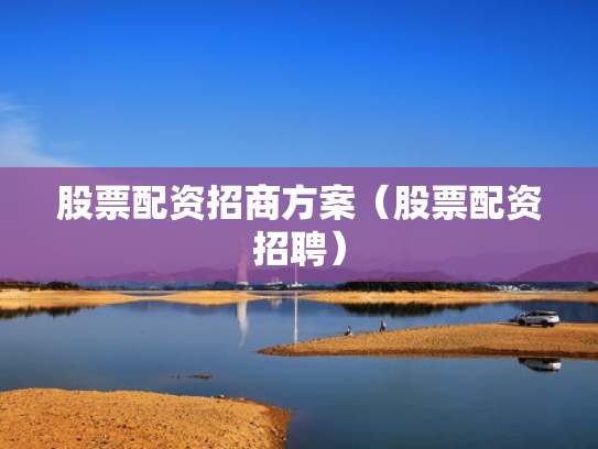 股票配资招商方案（股票配资招聘）
