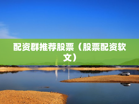 配资群推荐股票（股票配资软文）