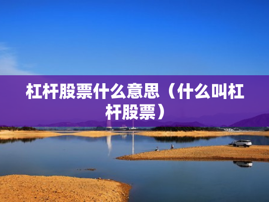 杠杆股票什么意思（什么叫杠杆股票）