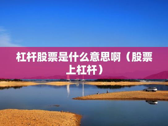 杠杆股票是什么意思啊（股票上杠杆）