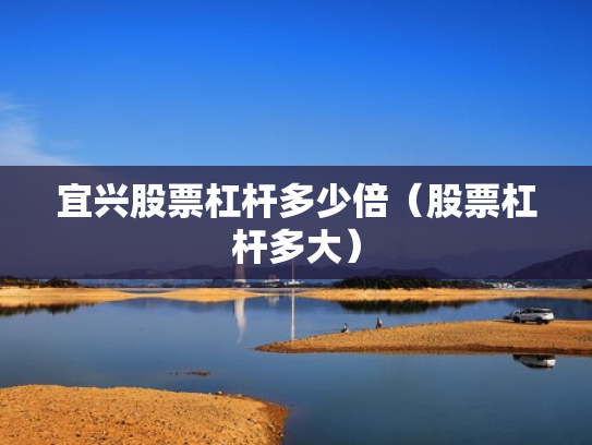宜兴股票杠杆多少倍（股票杠杆多大）
